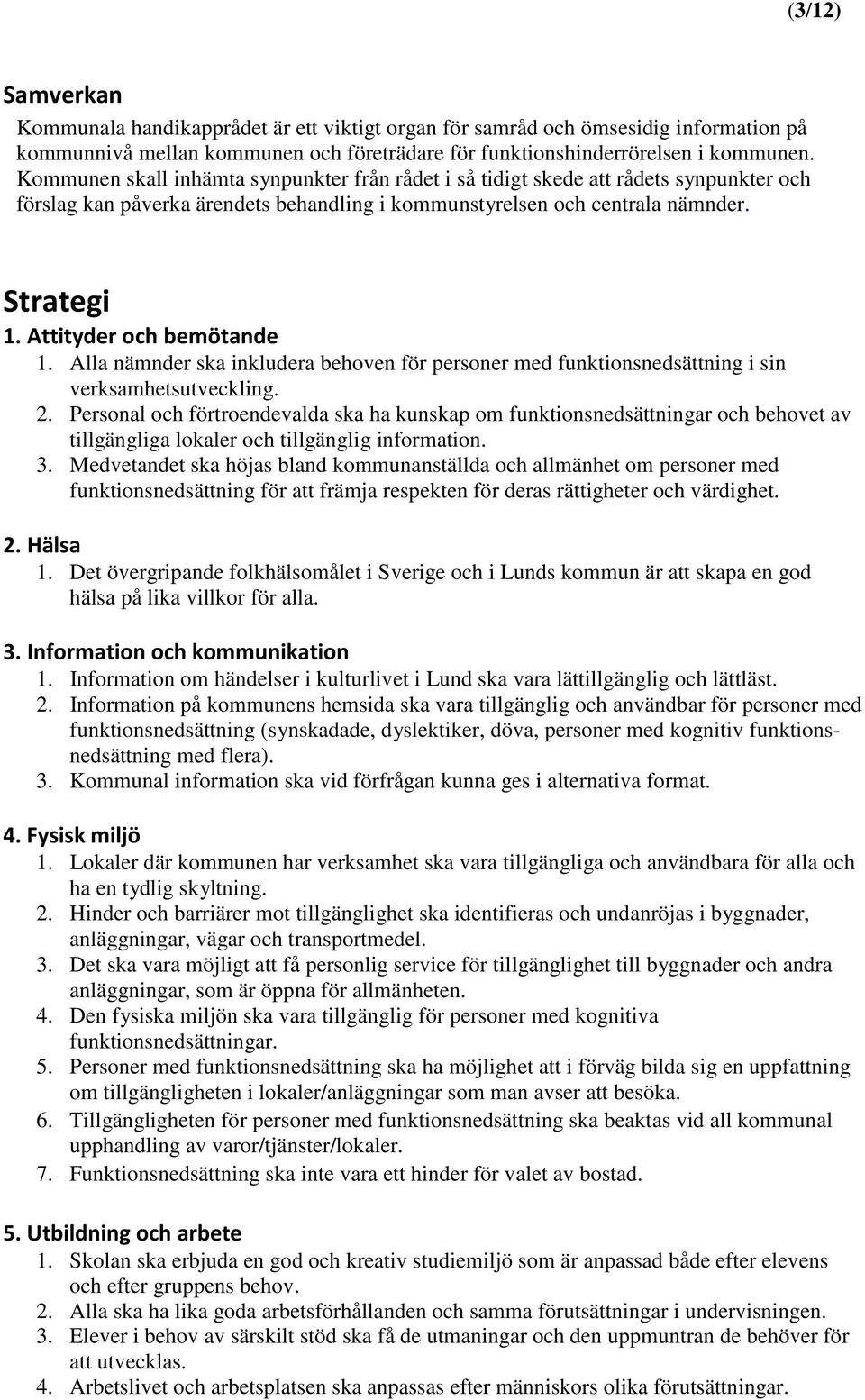 Attityder och bemötande 1. Alla nämnder ska inkludera behoven för personer med funktionsnedsättning i sin verksamhetsutveckling. 2.