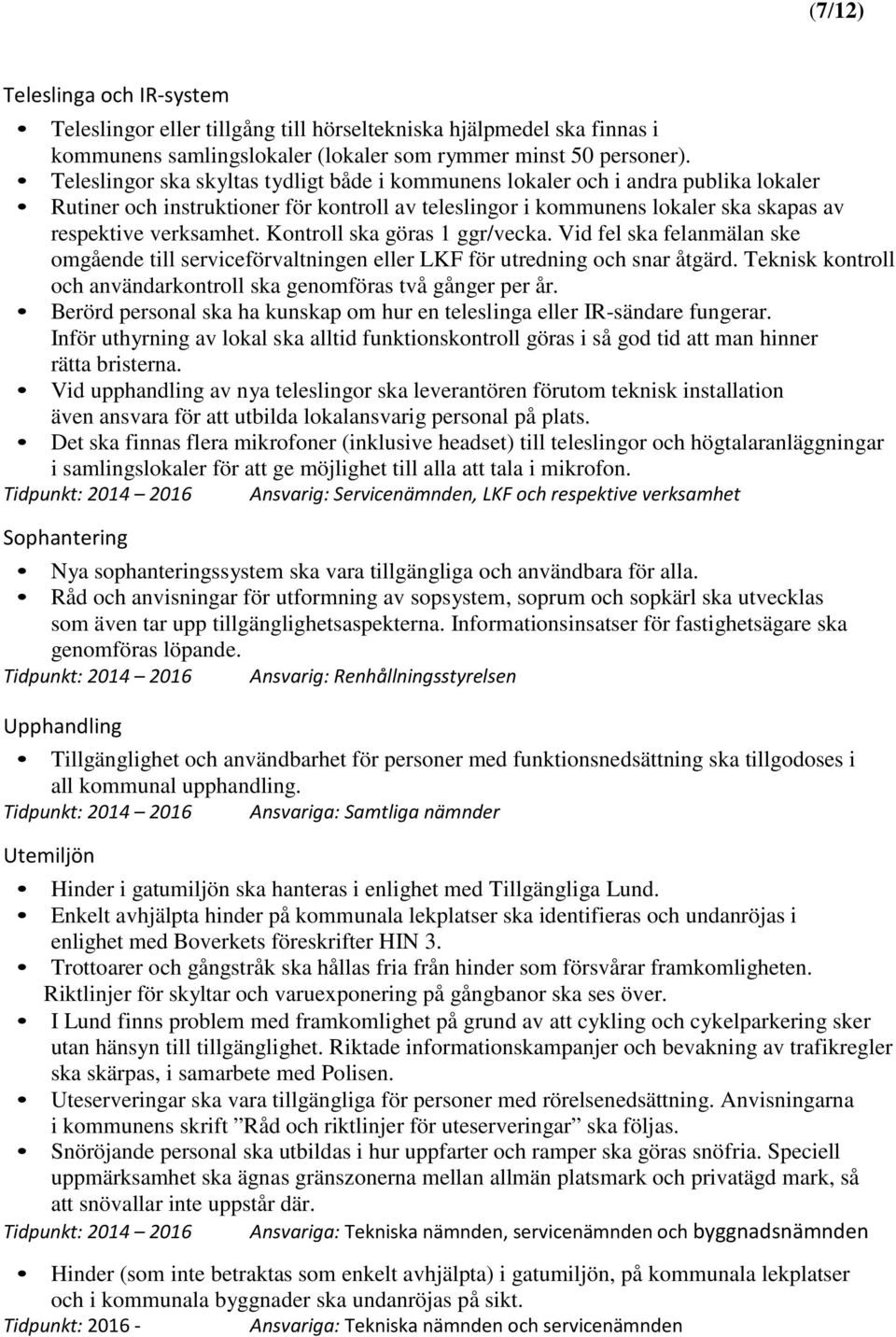 Kontroll ska göras 1 ggr/vecka. Vid fel ska felanmälan ske omgående till serviceförvaltningen eller LKF för utredning och snar åtgärd.