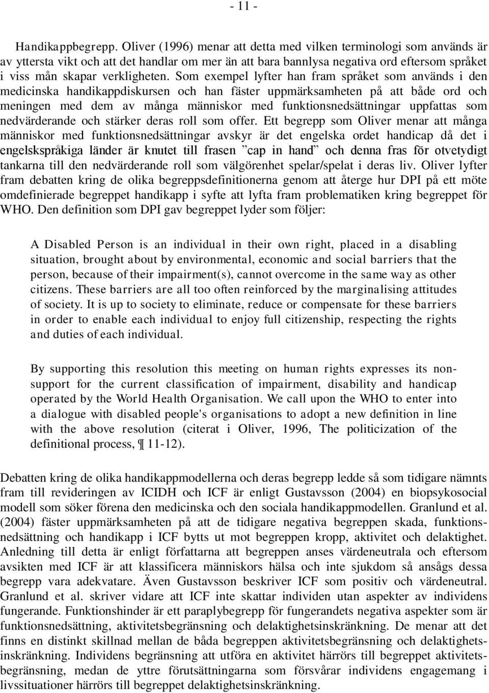 Som exempel lyfter han fram språket som används i den medicinska handikappdiskursen och han fäster uppmärksamheten på att både ord och meningen med dem av många människor med funktionsnedsättningar