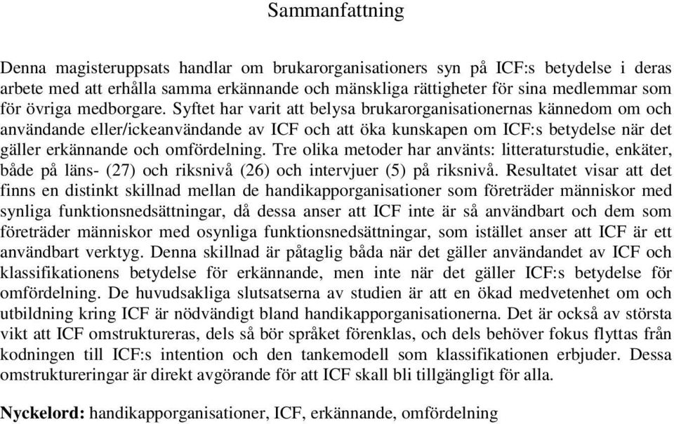 Syftet har varit att belysa brukarorganisationernas kännedom om och användande eller/ickeanvändande av ICF och att öka kunskapen om ICF:s betydelse när det gäller erkännande och omfördelning.