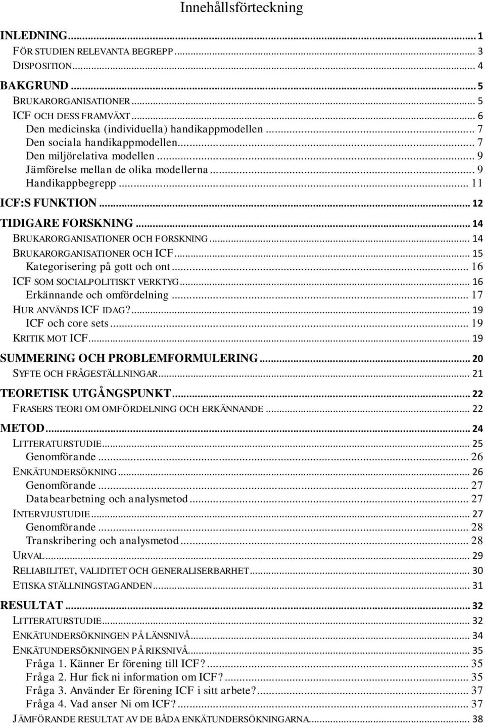 .. 11 ICF:S FUNKTION... 12 TIDIGARE FORSKNING... 14 BRUKARORGANISATIONER OCH FORSKNING... 14 BRUKARORGANISATIONER OCH ICF... 15 Kategorisering på gott och ont... 16 ICF SOM SOCIALPOLITISKT VERKTYG.