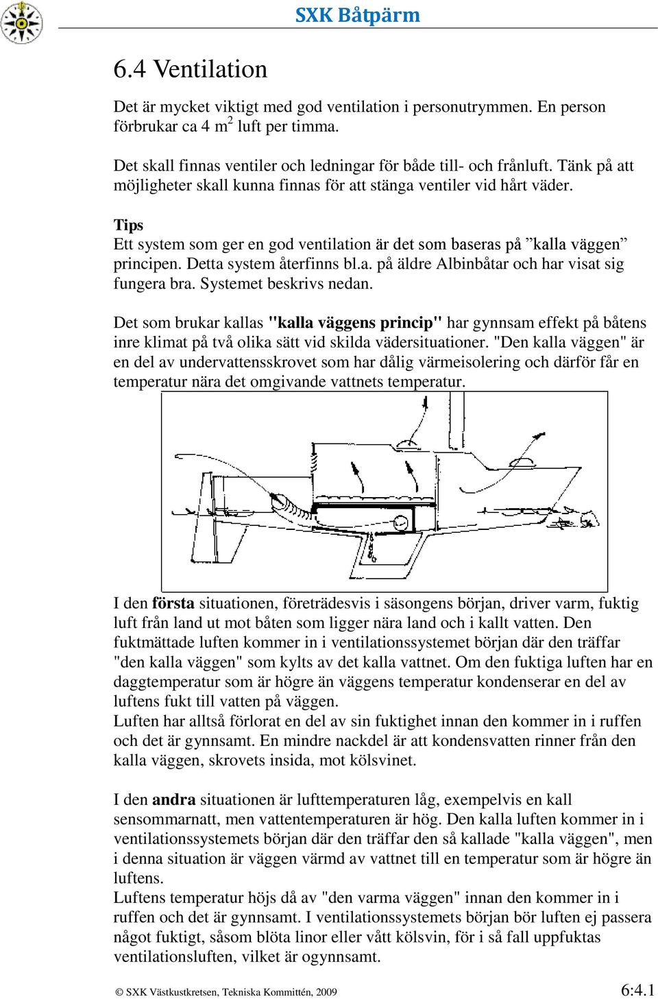 Systemet beskrivs nedan. Det som brukar kallas "kalla väggens princip" har gynnsam effekt på båtens inre klimat på två olika sätt vid skilda vädersituationer.