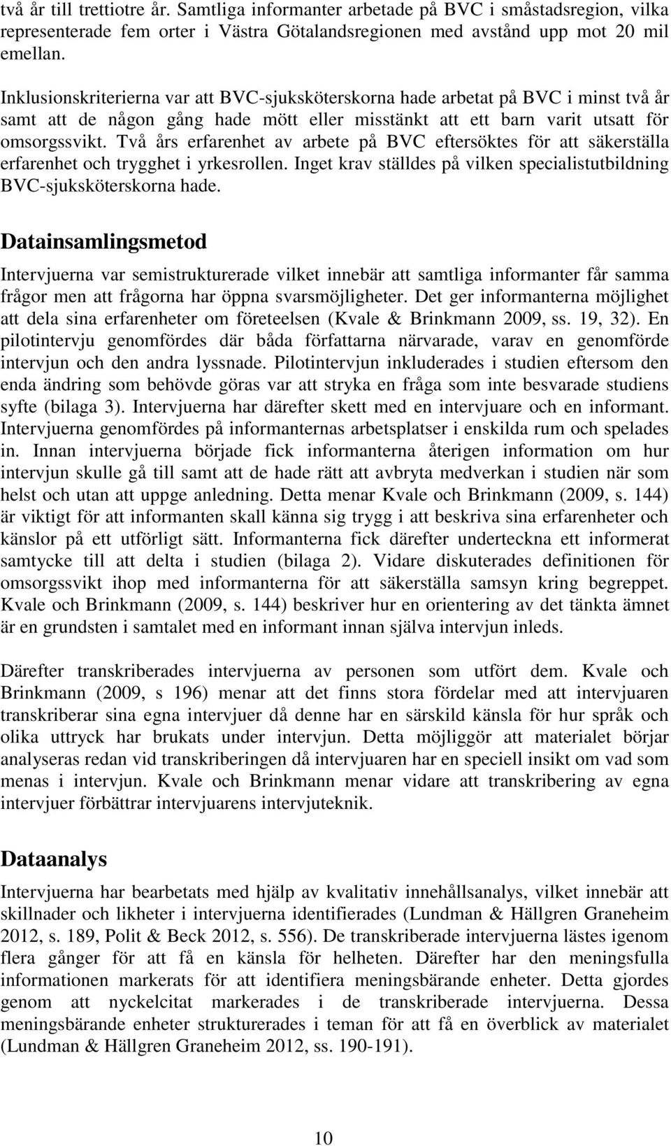 Två års erfarenhet av arbete på BVC eftersöktes för att säkerställa erfarenhet och trygghet i yrkesrollen. Inget krav ställdes på vilken specialistutbildning BVC-sjuksköterskorna hade.