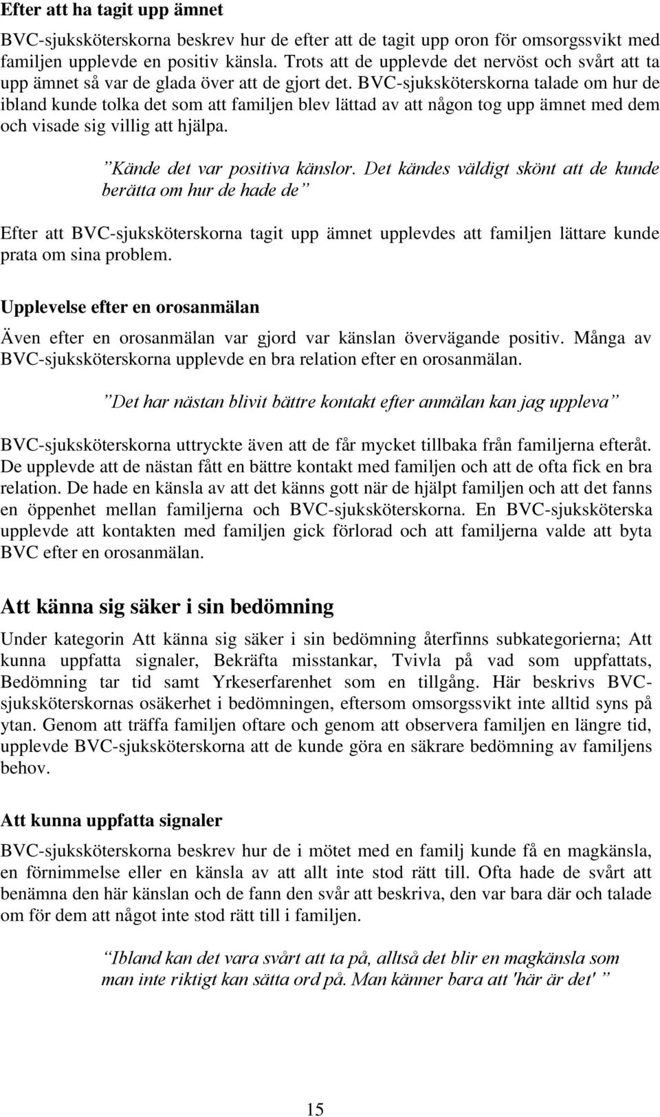 BVC-sjuksköterskorna talade om hur de ibland kunde tolka det som att familjen blev lättad av att någon tog upp ämnet med dem och visade sig villig att hjälpa. Kände det var positiva känslor.