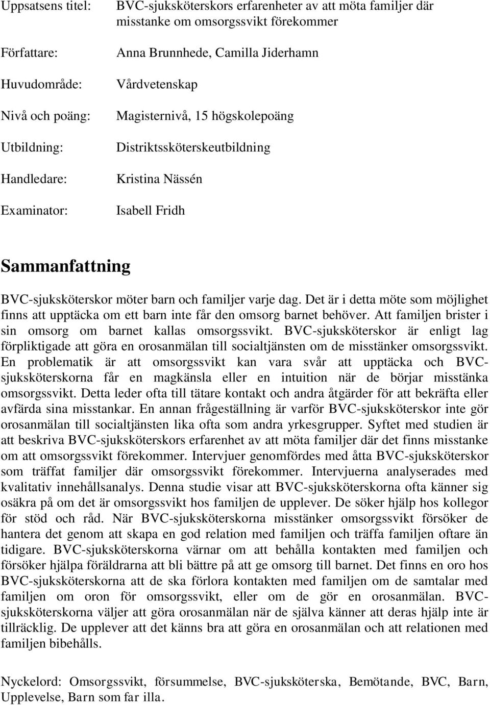 dag. Det är i detta möte som möjlighet finns att upptäcka om ett barn inte får den omsorg barnet behöver. Att familjen brister i sin omsorg om barnet kallas omsorgssvikt.