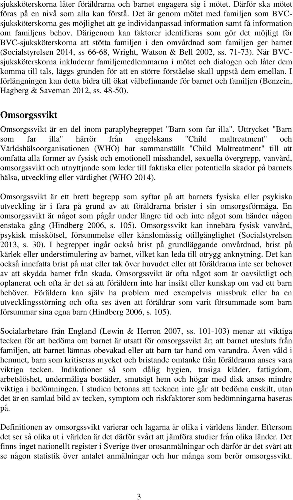 Därigenom kan faktorer identifieras som gör det möjligt för BVC-sjuksköterskorna att stötta familjen i den omvårdnad som familjen ger barnet (Socialstyrelsen 2014, ss 66-68, Wright, Watson & Bell