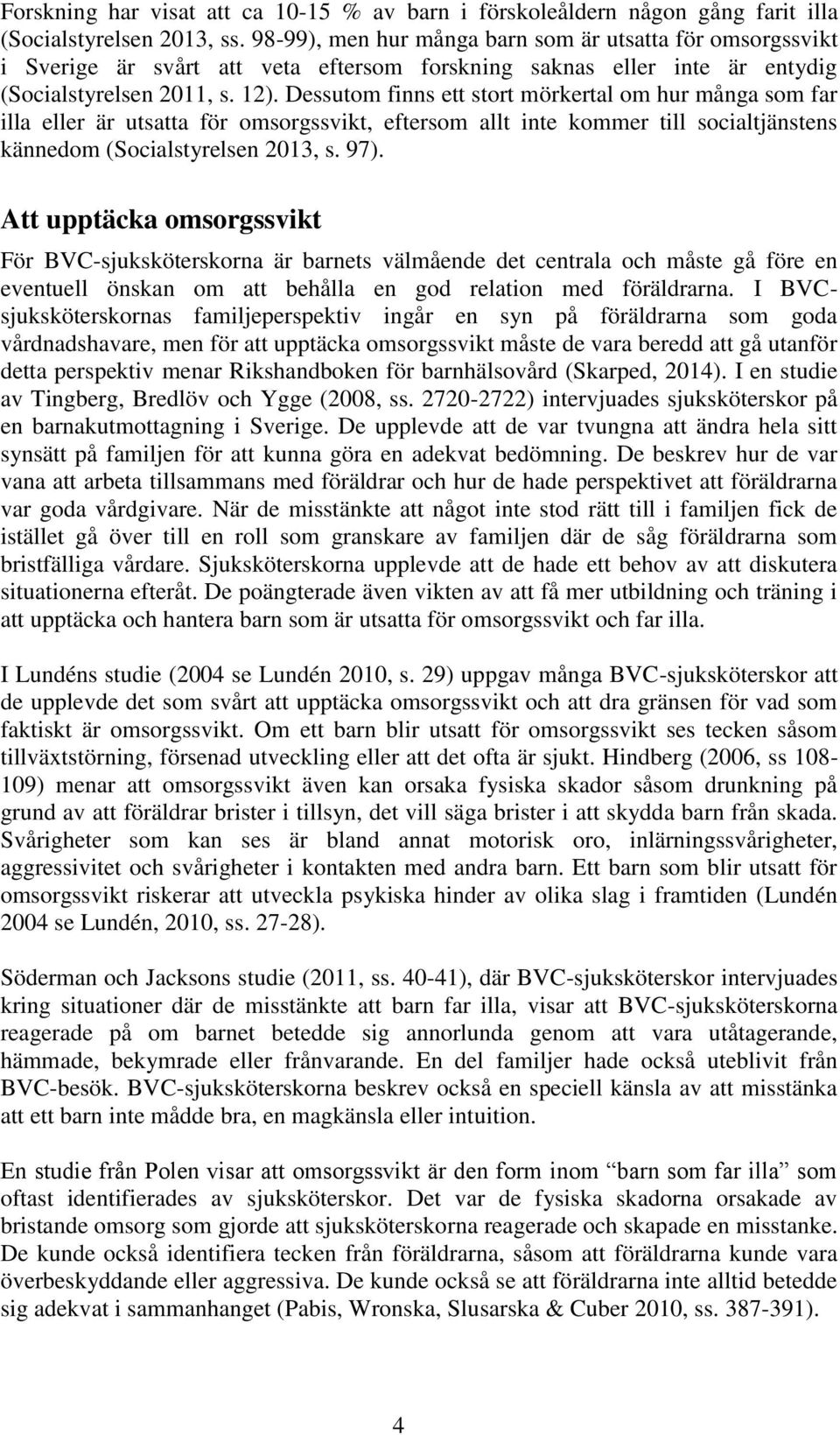 Dessutom finns ett stort mörkertal om hur många som far illa eller är utsatta för omsorgssvikt, eftersom allt inte kommer till socialtjänstens kännedom (Socialstyrelsen 2013, s. 97).