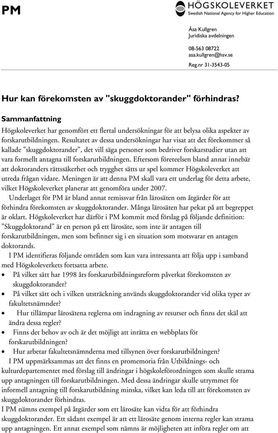 Resultatet av dessa undersökningar har visat att det förekommer så kallade "skuggdoktorander, det vill säga personer som bedriver forskarstudier utan att vara formellt antagna till