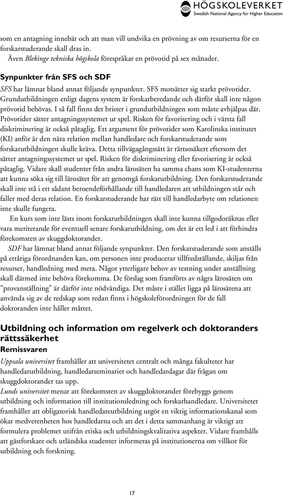 Grundutbildningen enligt dagens system är forskarberedande och därför skall inte någon prövotid behövas. I så fall finns det brister i grundutbildningen som måste avhjälpas där.