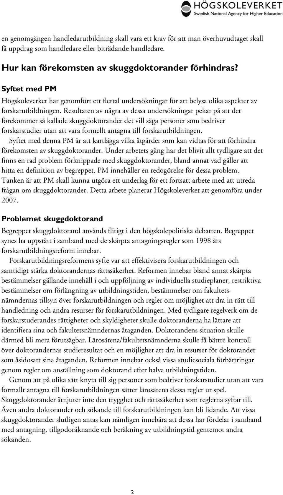 Resultaten av några av dessa undersökningar pekar på att det förekommer så kallade skuggdoktorander det vill säga personer som bedriver forskarstudier utan att vara formellt antagna till