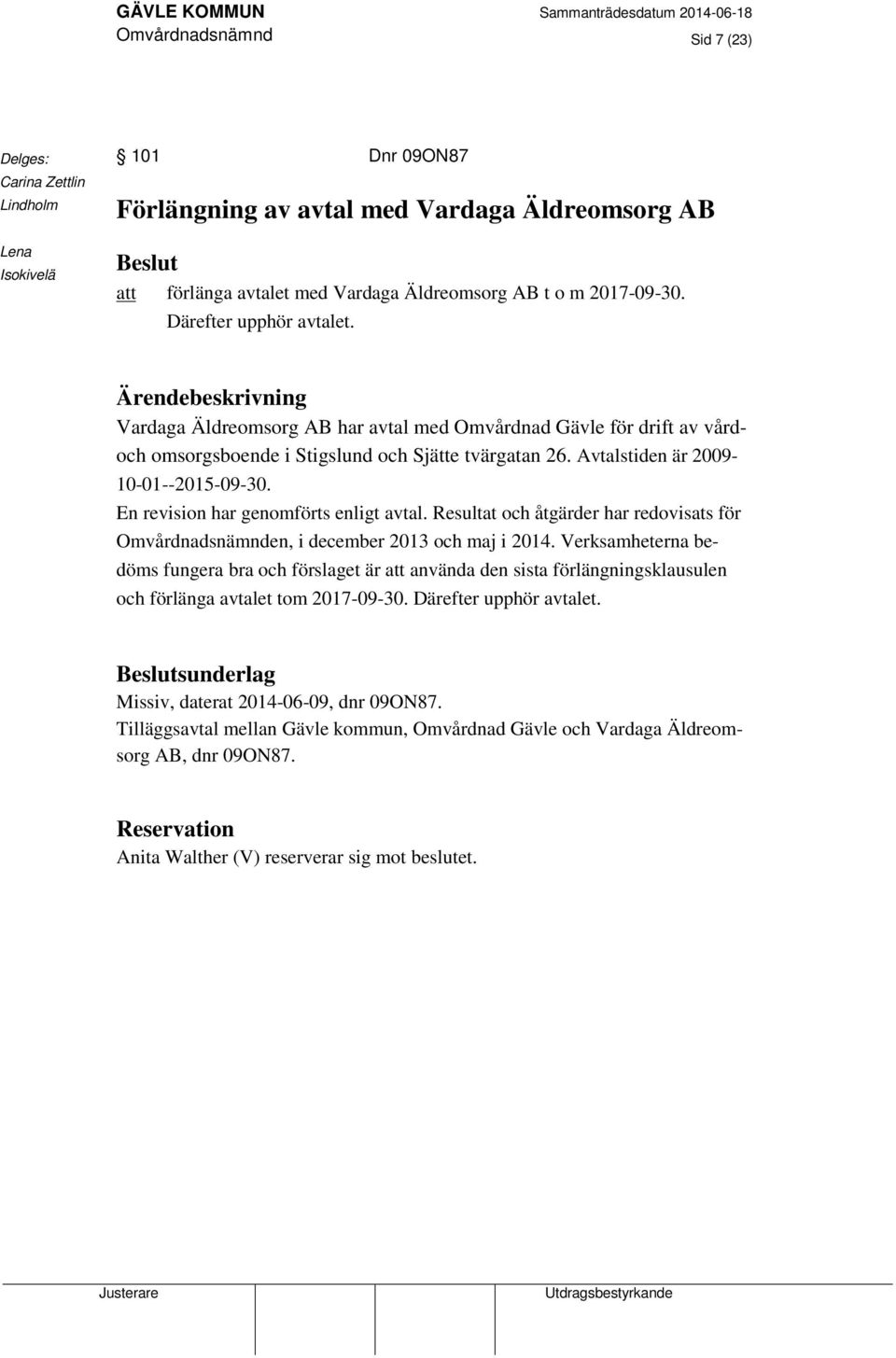 Avtalstiden är 2009-10-01--2015-09-30. En revision har genomförts enligt avtal. Resultat och åtgärder har redovisats för Omvårdnadsnämnden, i december 2013 och maj i 2014.