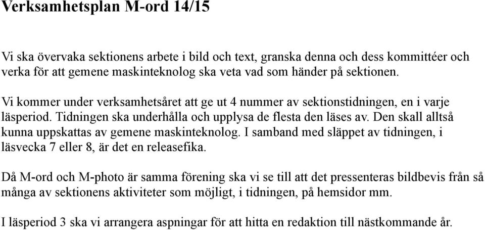 Den skall alltså kunna uppskattas av gemene maskinteknolog. I samband med släppet av tidningen, i läsvecka 7 eller 8, är det en releasefika.