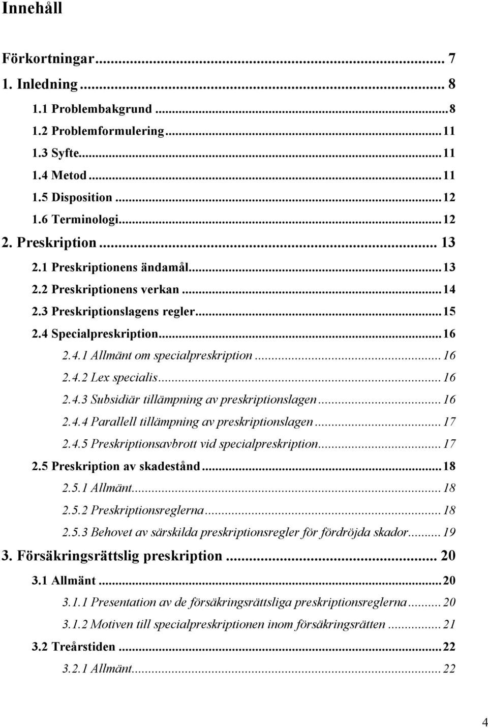 ..16 2.4.4 Parallell tillämpning av preskriptionslagen...17 2.4.5 Preskriptionsavbrott vid specialpreskription...17 2.5 Preskription av skadestånd...18 2.5.1 Allmänt...18 2.5.2 Preskriptionsreglerna.