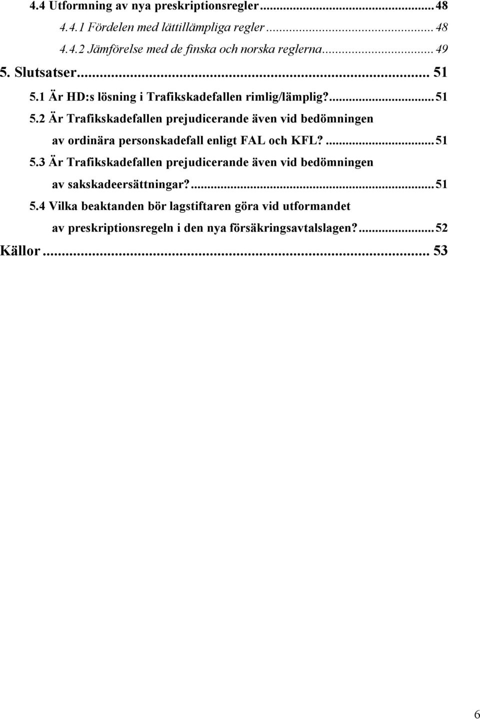 ...51 5.3 Är Trafikskadefallen prejudicerande även vid bedömningen av sakskadeersättningar?...51 5.4 Vilka beaktanden bör lagstiftaren göra vid utformandet av preskriptionsregeln i den nya försäkringsavtalslagen?