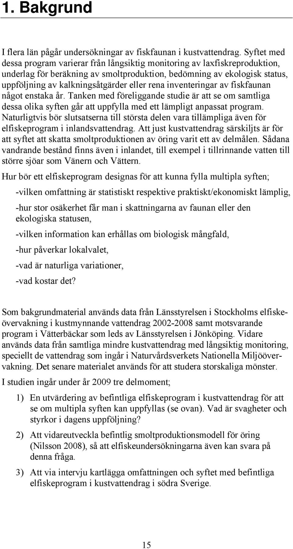 rena inventeringar av fiskfaunan något enstaka år. Tanken med föreliggande studie är att se om samtliga dessa olika syften går att uppfylla med ett lämpligt anpassat program.