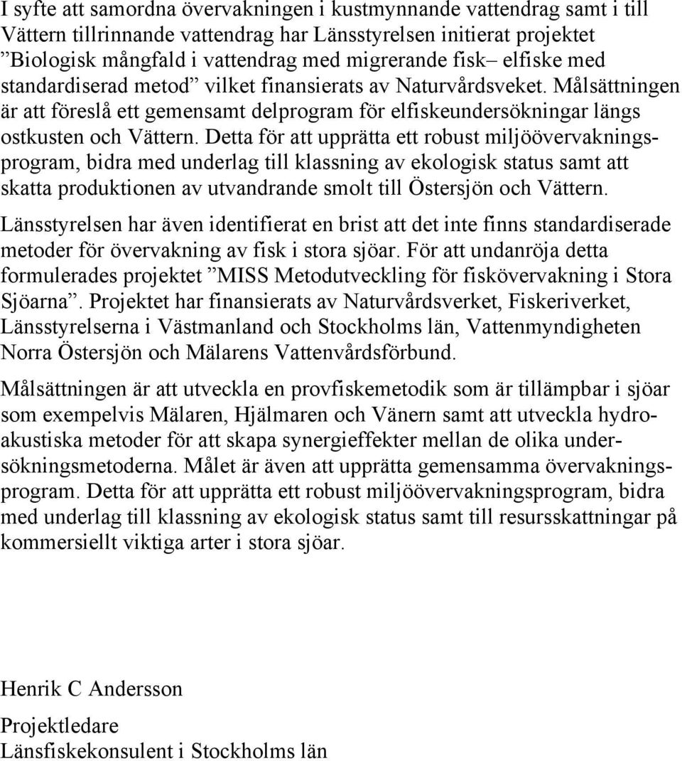 Detta för att upprätta ett robust miljöövervakningsprogram, bidra med underlag till klassning av ekologisk status samt att skatta produktionen av utvandrande smolt till Östersjön och Vättern.