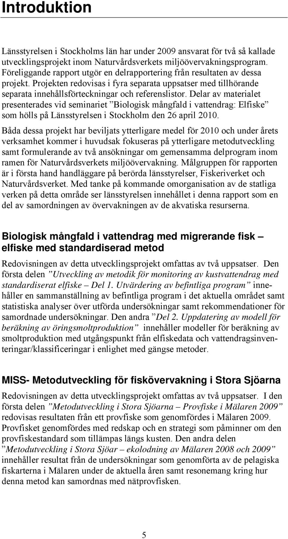 Delar av materialet presenterades vid seminariet Biologisk mångfald i vattendrag: Elfiske som hölls på Länsstyrelsen i Stockholm den 26 april 2010.