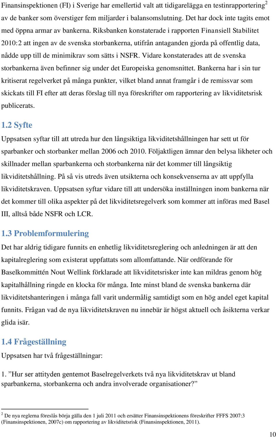 Riksbanken konstaterade i rapporten Finansiell Stabilitet 2010:2 att ingen av de svenska storbankerna, utifrån antaganden gjorda på offentlig data, nådde upp till de minimikrav som sätts i NSFR.