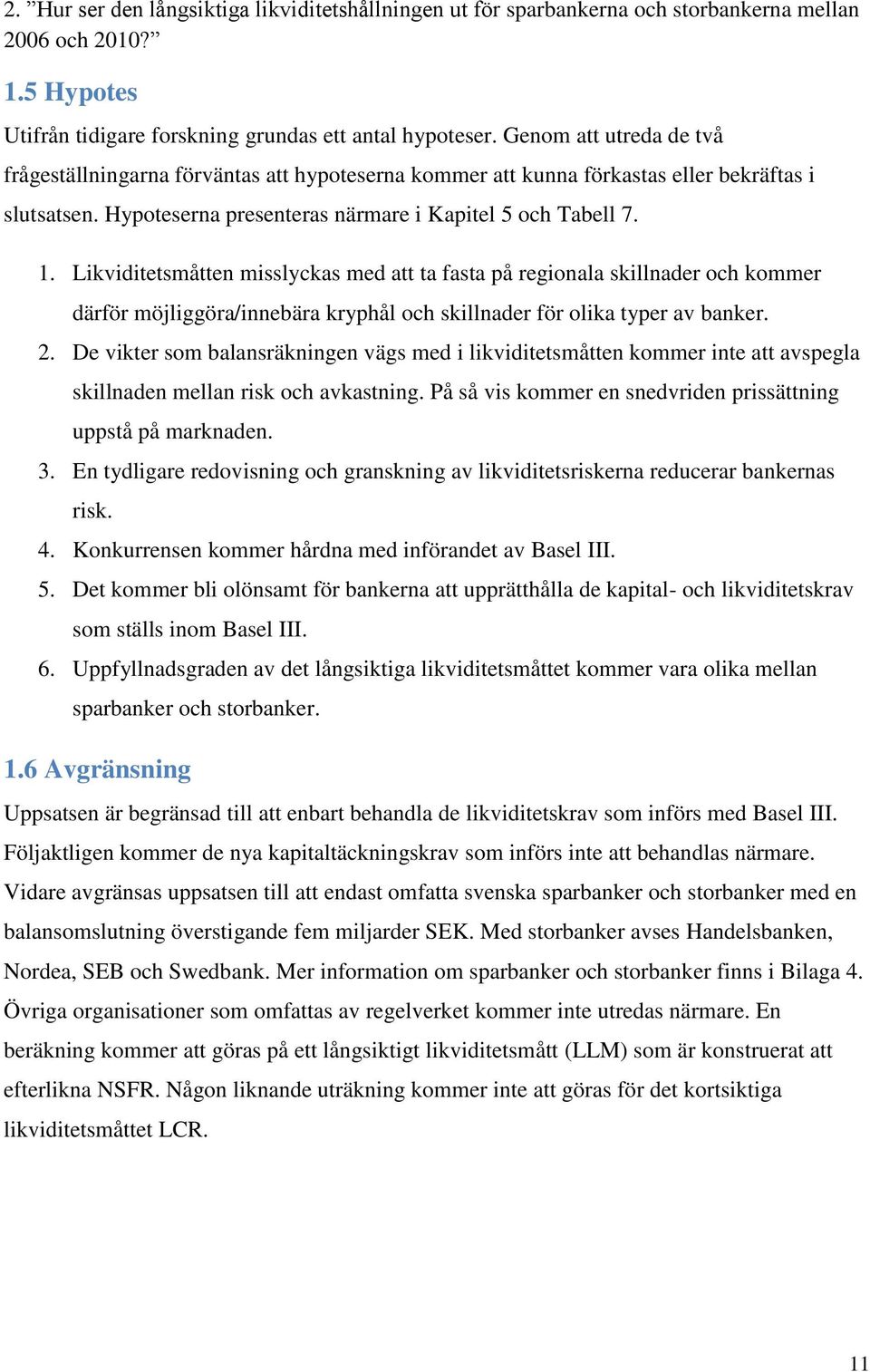 Likviditetsmåtten misslyckas med att ta fasta på regionala skillnader och kommer därför möjliggöra/innebära kryphål och skillnader för olika typer av banker. 2.