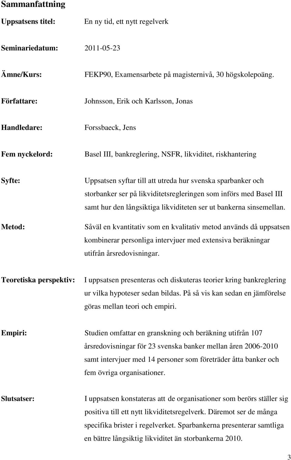 svenska sparbanker och storbanker ser på likviditetsregleringen som införs med Basel III samt hur den långsiktiga likviditeten ser ut bankerna sinsemellan.