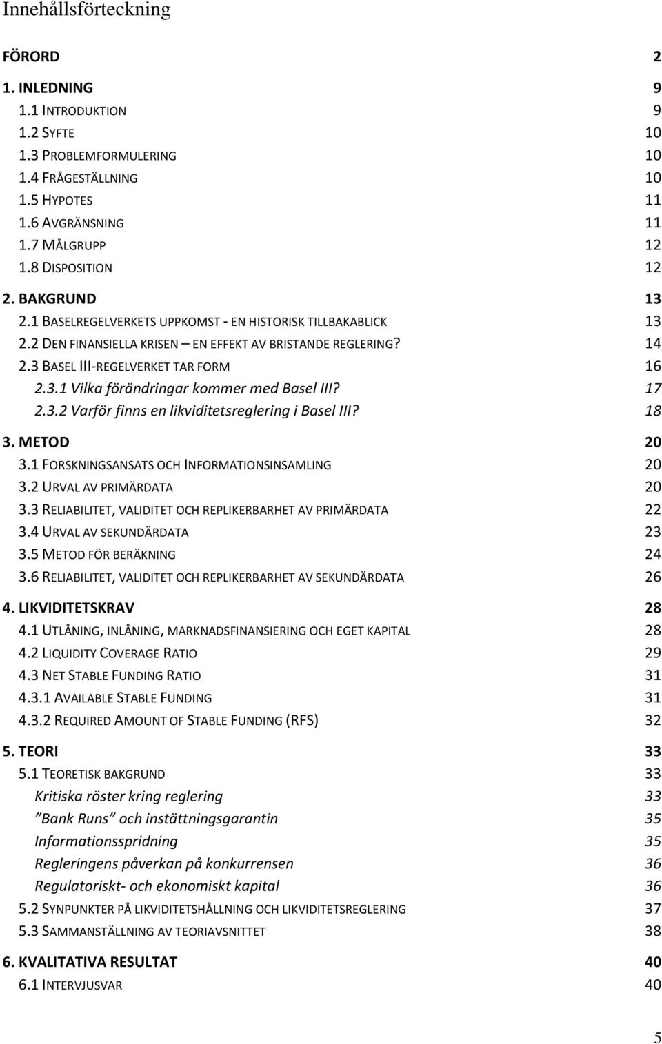 17 2.3.2 Varför finns en likviditetsreglering i Basel III? 18 3. METOD 20 3.1 FORSKNINGSANSATS OCH INFORMATIONSINSAMLING 20 3.2 URVAL AV PRIMÄRDATA 20 3.