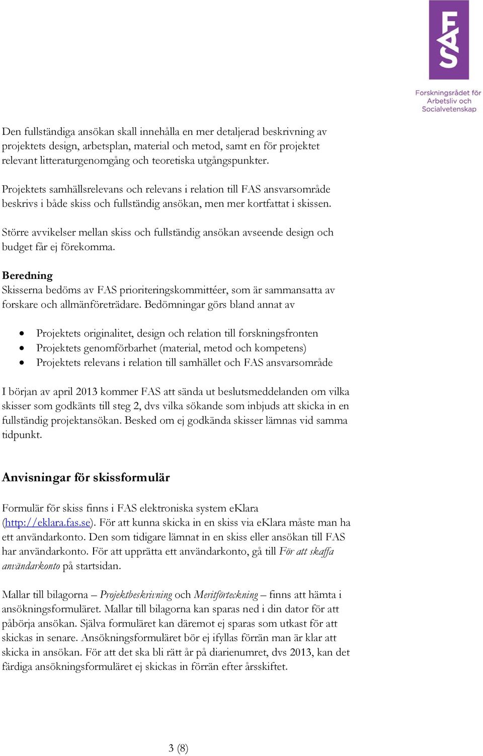 Större avvikelser mellan skiss och fullständig ansökan avseende design och budget får ej förekomma.