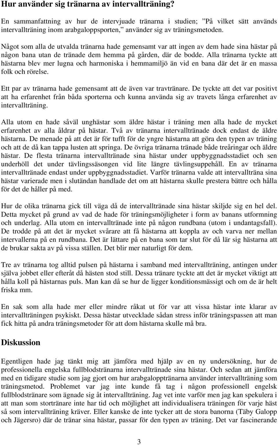 Något som alla de utvalda tränarna hade gemensamt var att ingen av dem hade sina hästar på någon bana utan de tränade dem hemma på gården, där de bodde.