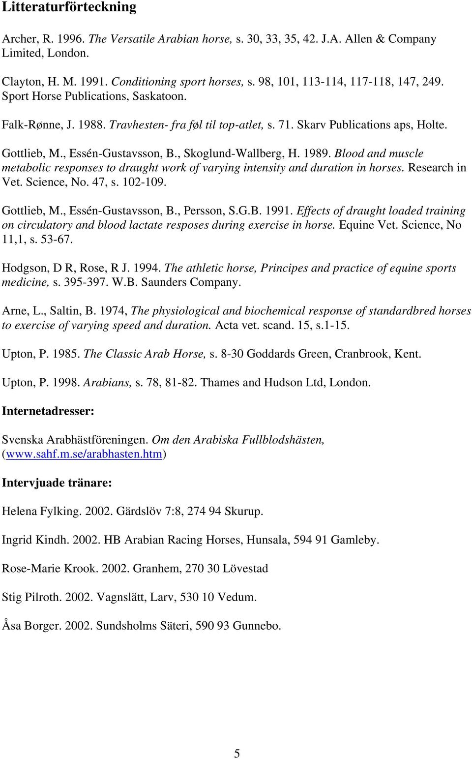 , Essén-Gustavsson, B., Skoglund-Wallberg, H. 1989. Blood and muscle metabolic responses to draught work of varying intensity and duration in horses. Research in Vet. Science, No. 47, s. 102-109.