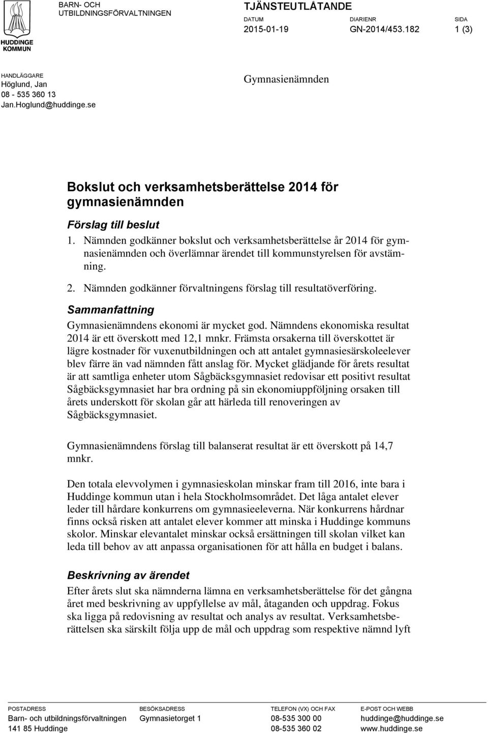 Nämnden godkänner bokslut och verksamhetsberättelse år 2014 för gymnasienämnden och överlämnar ärendet till kommunstyrelsen för avstämning. 2. Nämnden godkänner förvaltningens förslag till resultatöverföring.