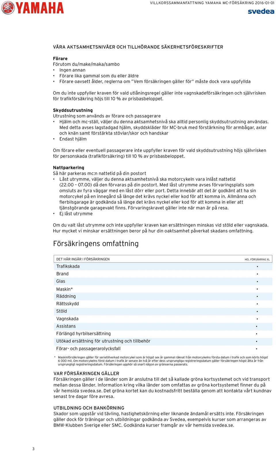 Skyddsutrustning Utrustning som används av förare och passagerare Hjälm och mc-ställ, väljer du denna aktsamhetsnivå ska alltid personlig skyddsutrustning användas.