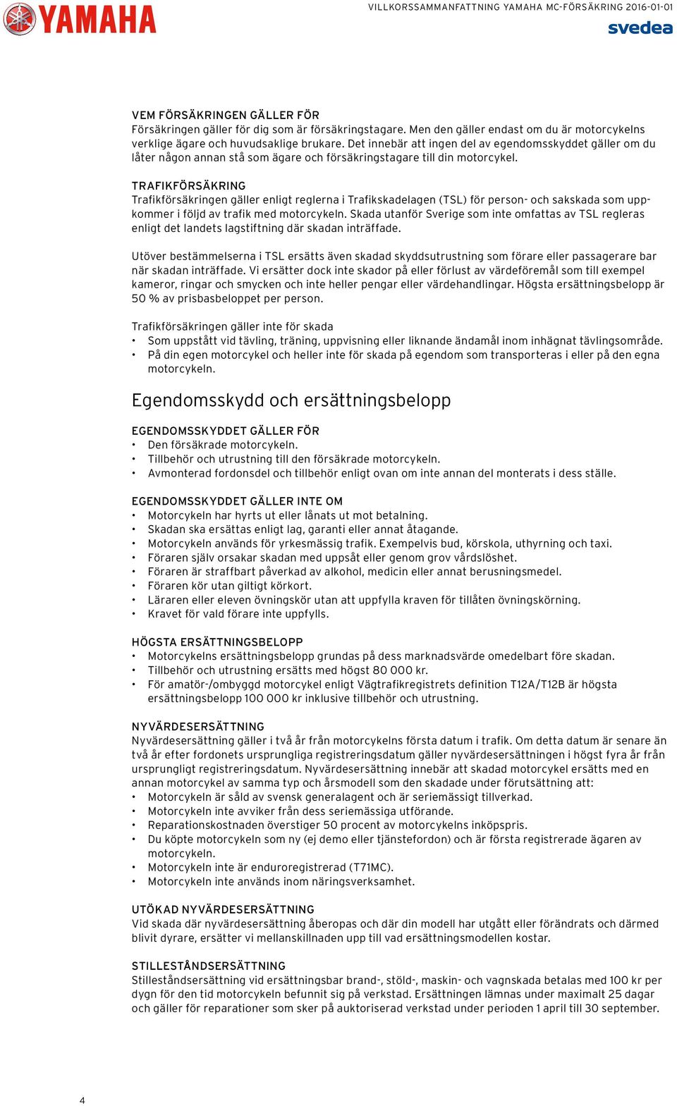 TRAFIKFÖRSÄKRING Trafikförsäkringen gäller enligt reglerna i Trafikskadelagen (TSL) för person- och sakskada som uppkommer i följd av trafik med motorcykeln.