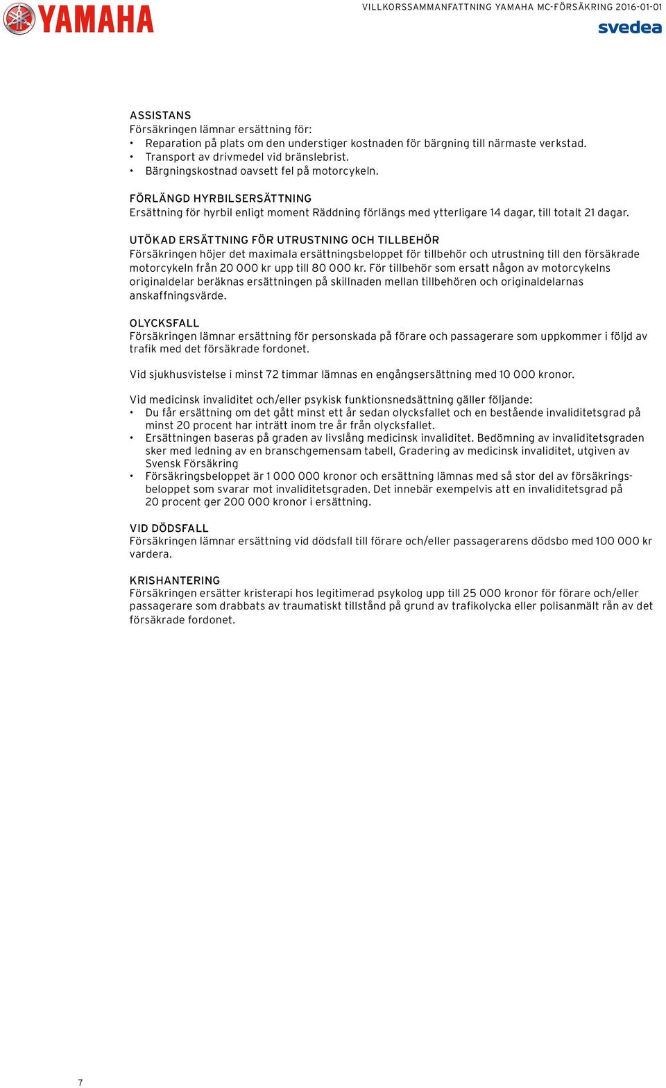 UTÖKAD ERSÄTTNING FÖR UTRUSTNING OCH TILLBEHÖR Försäkringen höjer det maximala ersättningsbeloppet för tillbehör och utrustning till den försäkrade motorcykeln från 20 000 kr upp till 80 000 kr.