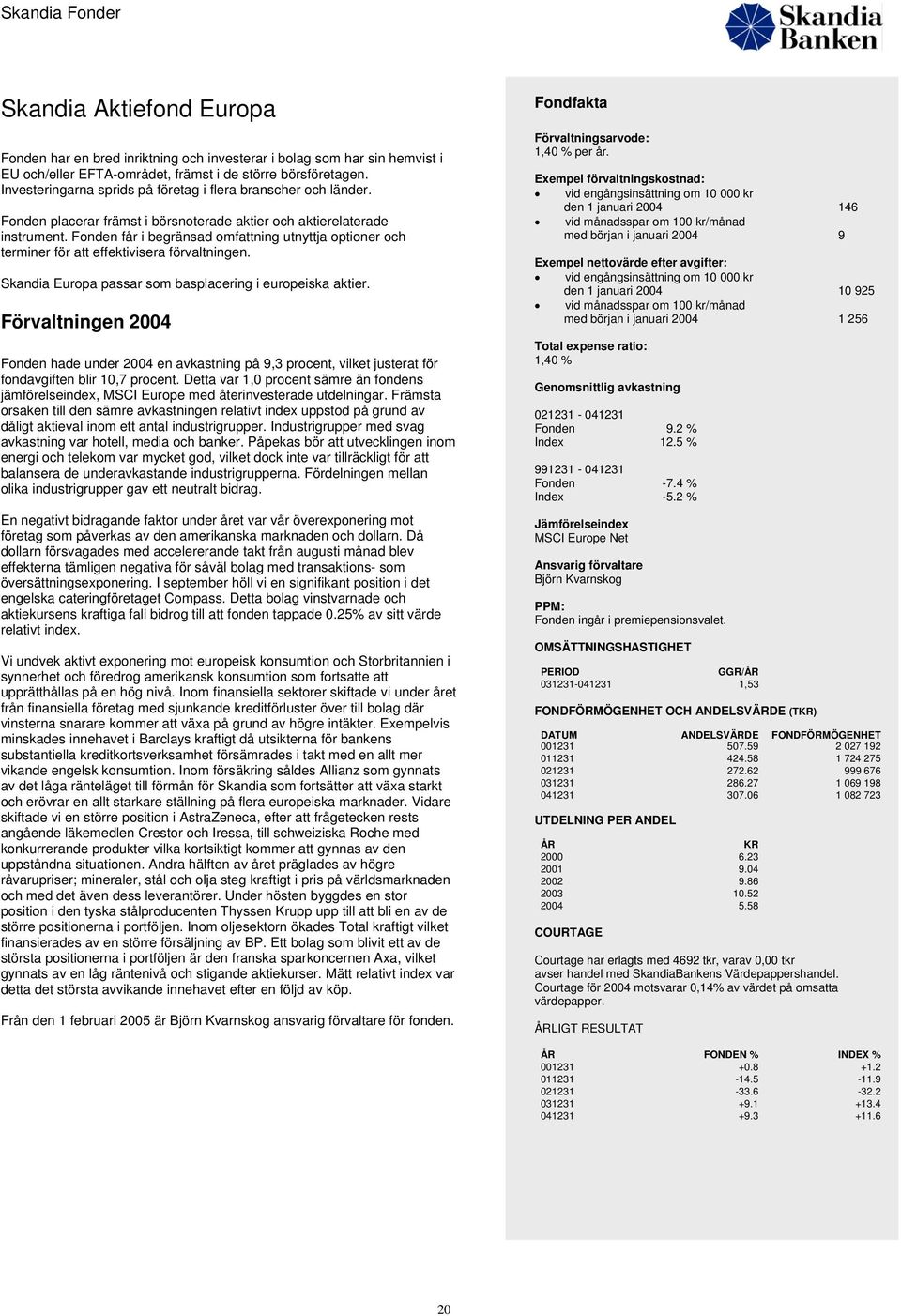 Fonden får i begränsad omfattning utnyttja optioner och terminer för att effektivisera förvaltningen. Skandia Europa passar som basplacering i europeiska aktier.