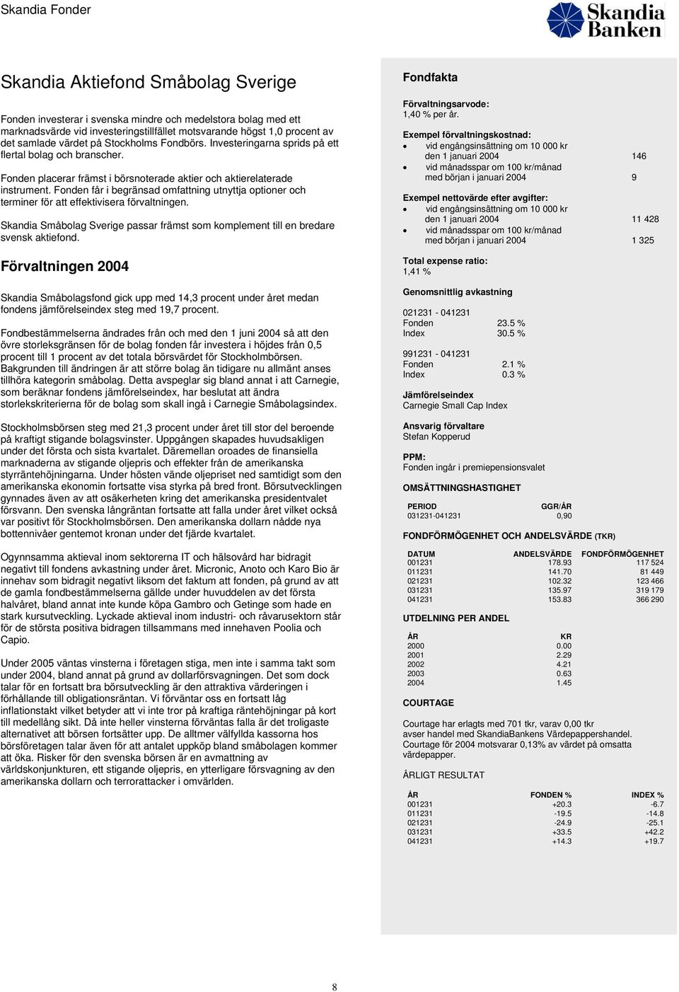 Fonden får i begränsad omfattning utnyttja optioner och terminer för att effektivisera förvaltningen. Skandia Småbolag Sverige passar främst som komplement till en bredare svensk aktiefond.