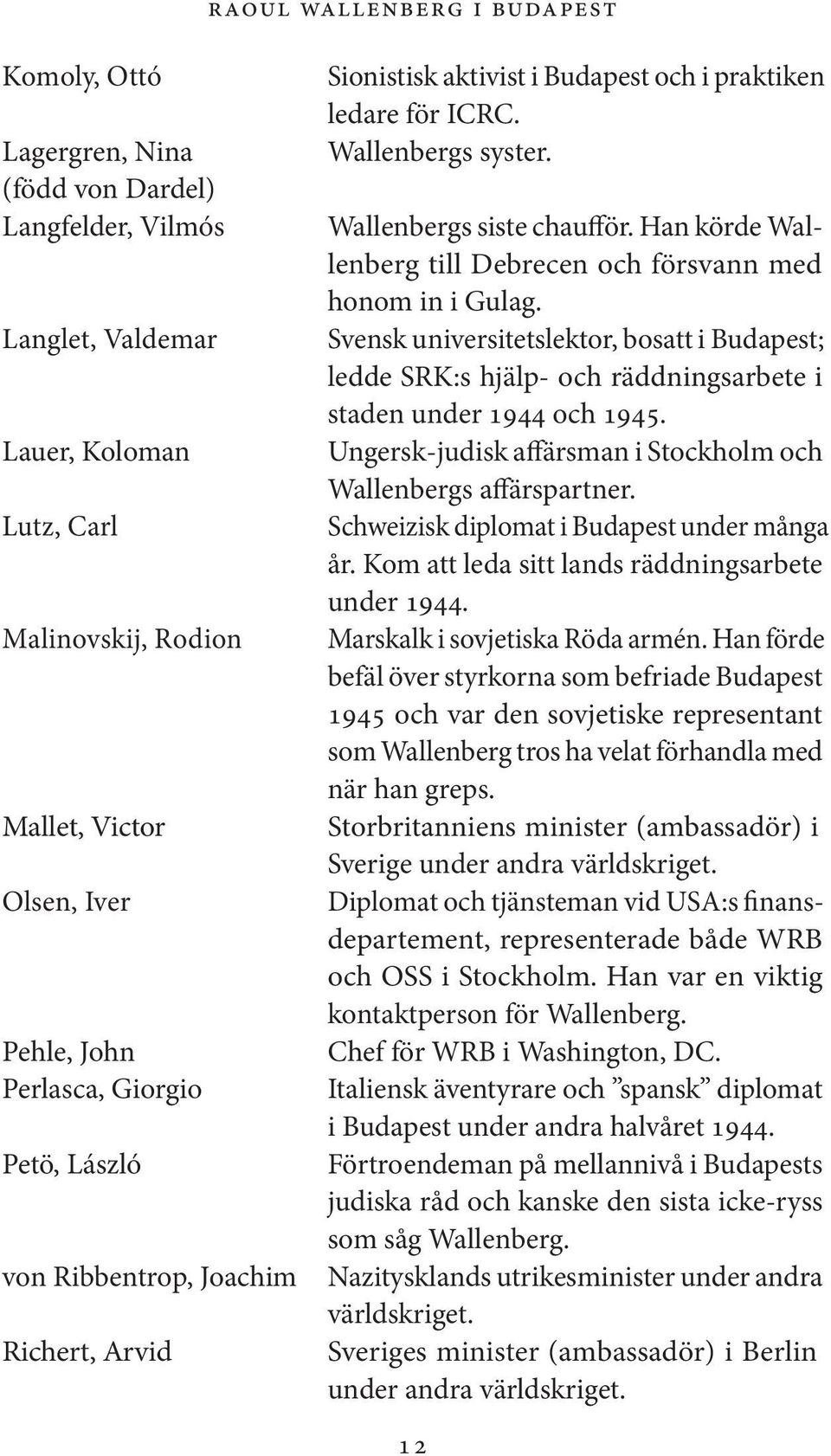 Han körde Wallenberg till Debrecen och försvann med honom in i Gulag. Svensk universitetslektor, bosatt i Budapest; ledde SRK:s hjälp- och räddningsarbete i staden under 1944 och 1945.