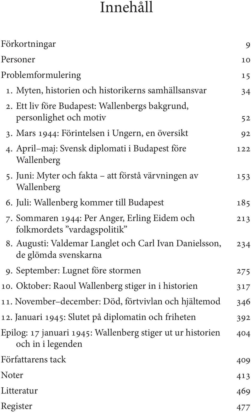 Juli: Wallenberg kommer till Budapest 185 7. Sommaren 1944: Per Anger, Erling Eidem och 213 folkmordets vardagspolitik 8.