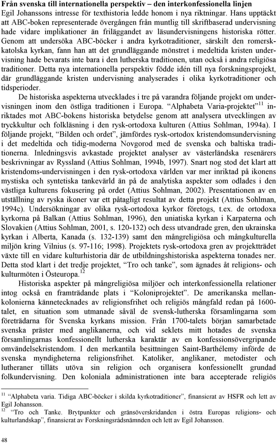 Genom att undersöka ABC-böcker i andra kyrkotraditioner, särskilt den romerskkatolska kyrkan, fann han att det grundläggande mönstret i medeltida kristen undervisning hade bevarats inte bara i den