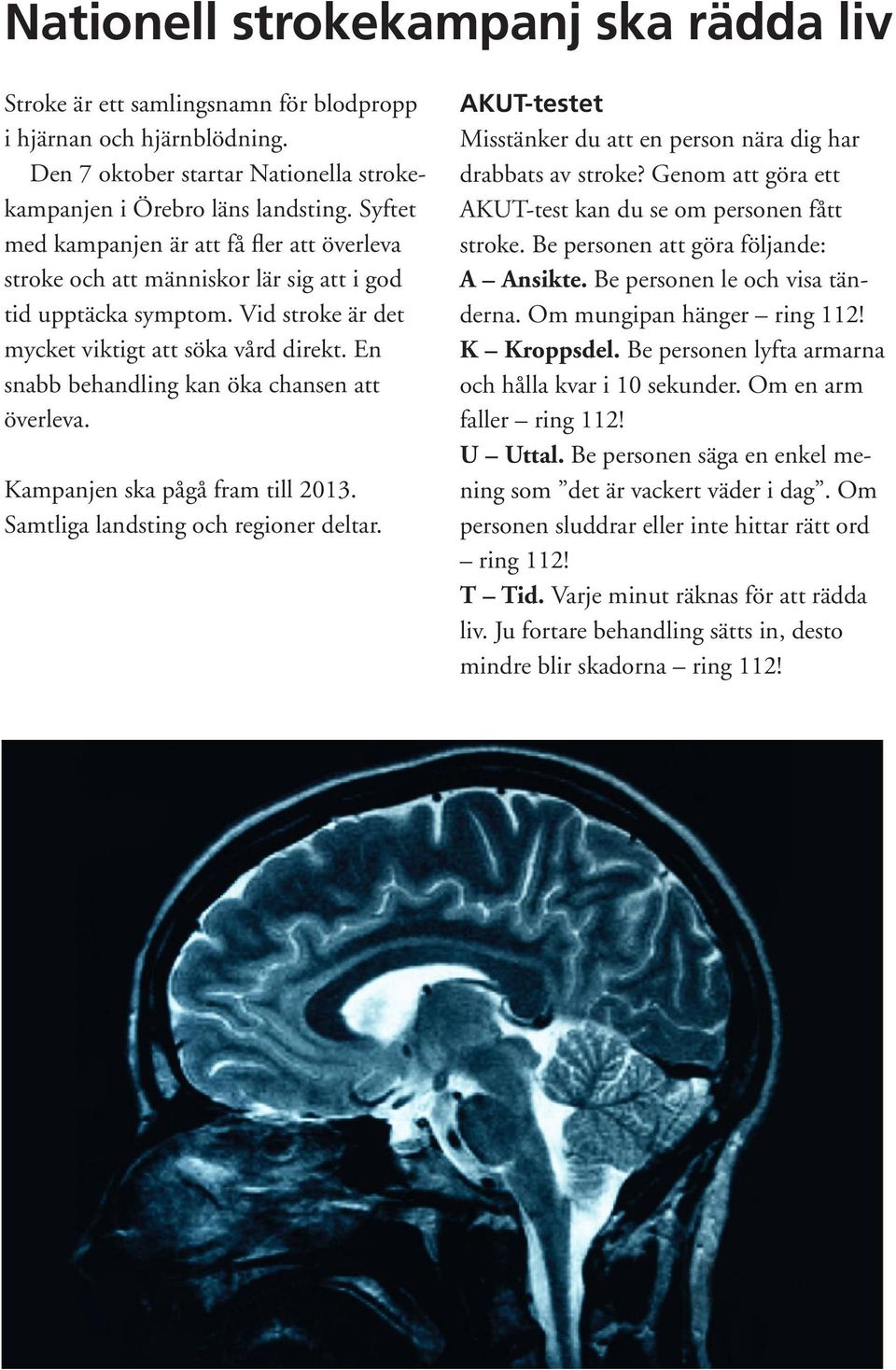 En snabb behandling kan öka chansen att överleva. Kampanjen ska pågå fram till 2013. Samtliga landsting och regioner deltar. AKUT-testet Misstänker du att en person nära dig har drabbats av stroke?