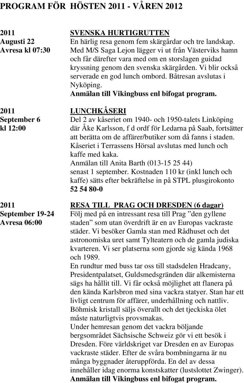 Vi blir också serverade en god lunch ombord. Båtresan avslutas i Nyköping.