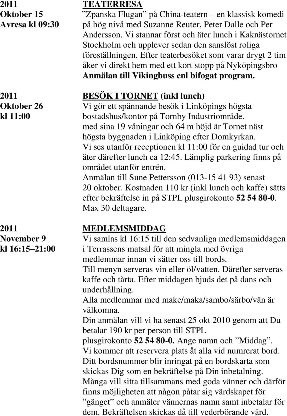 Efter teaterbesöket som varar drygt 2 tim åker vi direkt hem med ett kort stopp på Nyköpingsbro 2011 BESÖK I TORNET (inkl lunch) Oktober 26 Vi gör ett spännande besök i Linköpings högsta kl 11:00