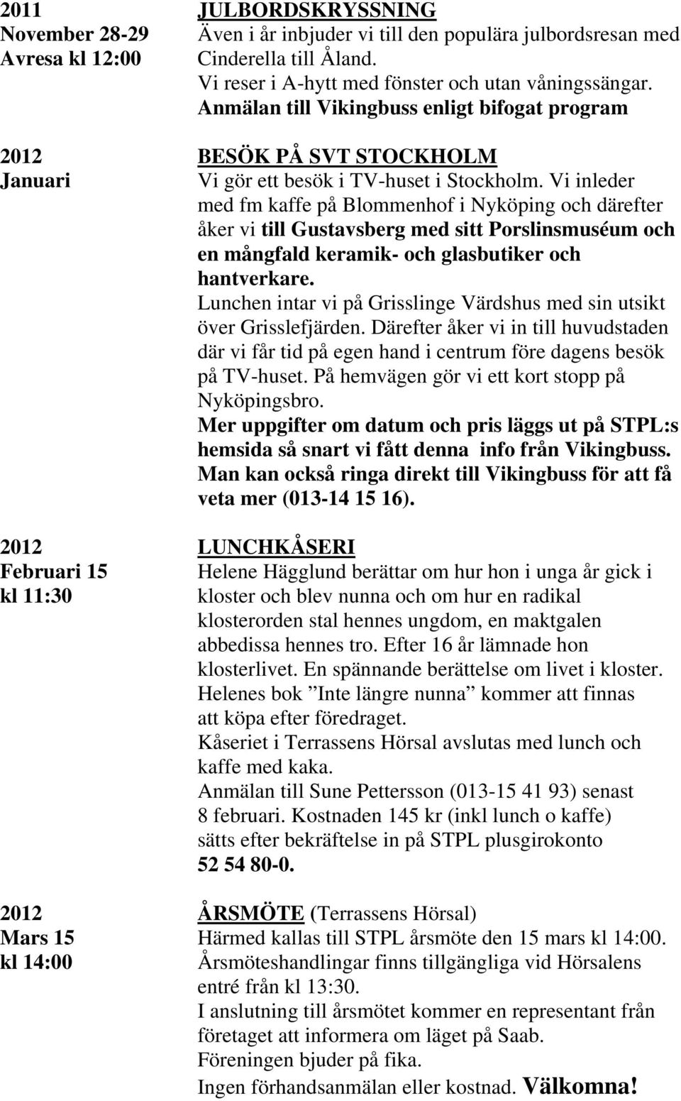 Vi inleder med fm kaffe på Blommenhof i Nyköping och därefter åker vi till Gustavsberg med sitt Porslinsmuséum och en mångfald keramik- och glasbutiker och hantverkare.