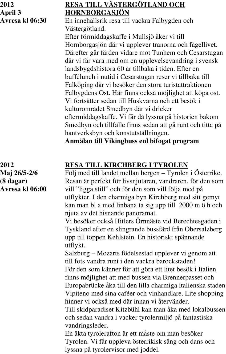 Därefter går färden vidare mot Tunhem och Cesarstugan där vi får vara med om en upplevelsevandring i svensk landsbygdshistora 60 år tillbaka i tiden.