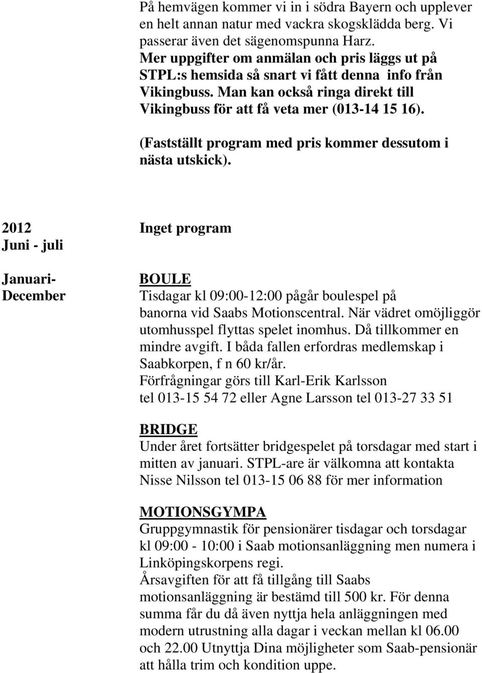 (Fastställt program med pris kommer dessutom i nästa utskick). 2012 Inget program Juni - juli Januari- December BOULE Tisdagar kl 09:00-12:00 pågår boulespel på banorna vid Saabs Motionscentral.