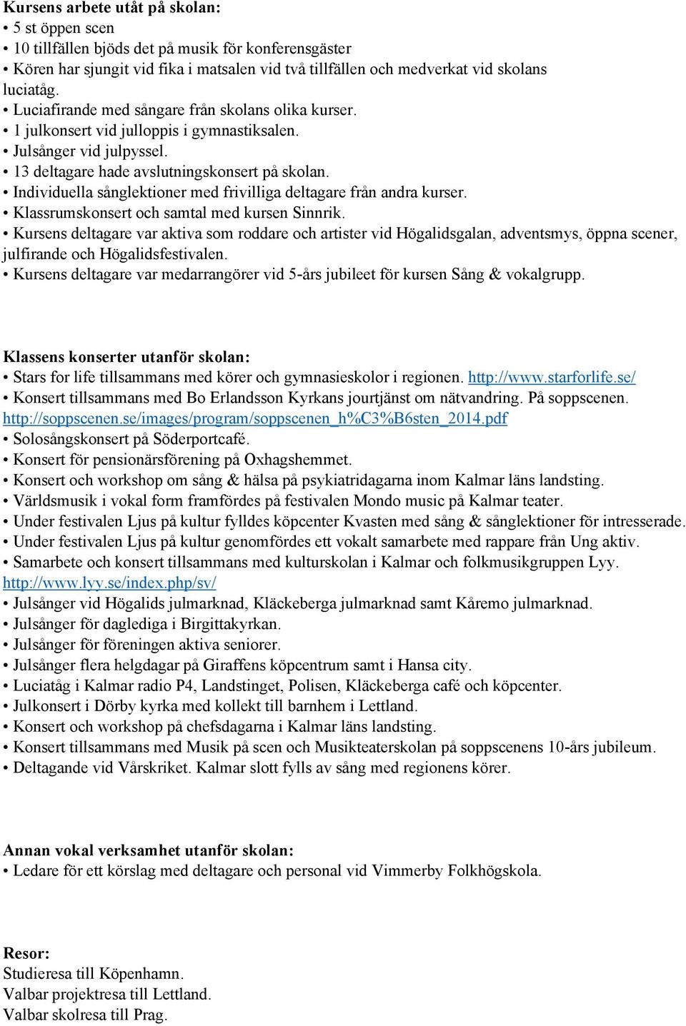 Individuella sånglektioner med frivilliga deltagare från andra kurser. Klassrumskonsert och samtal med kursen Sinnrik.