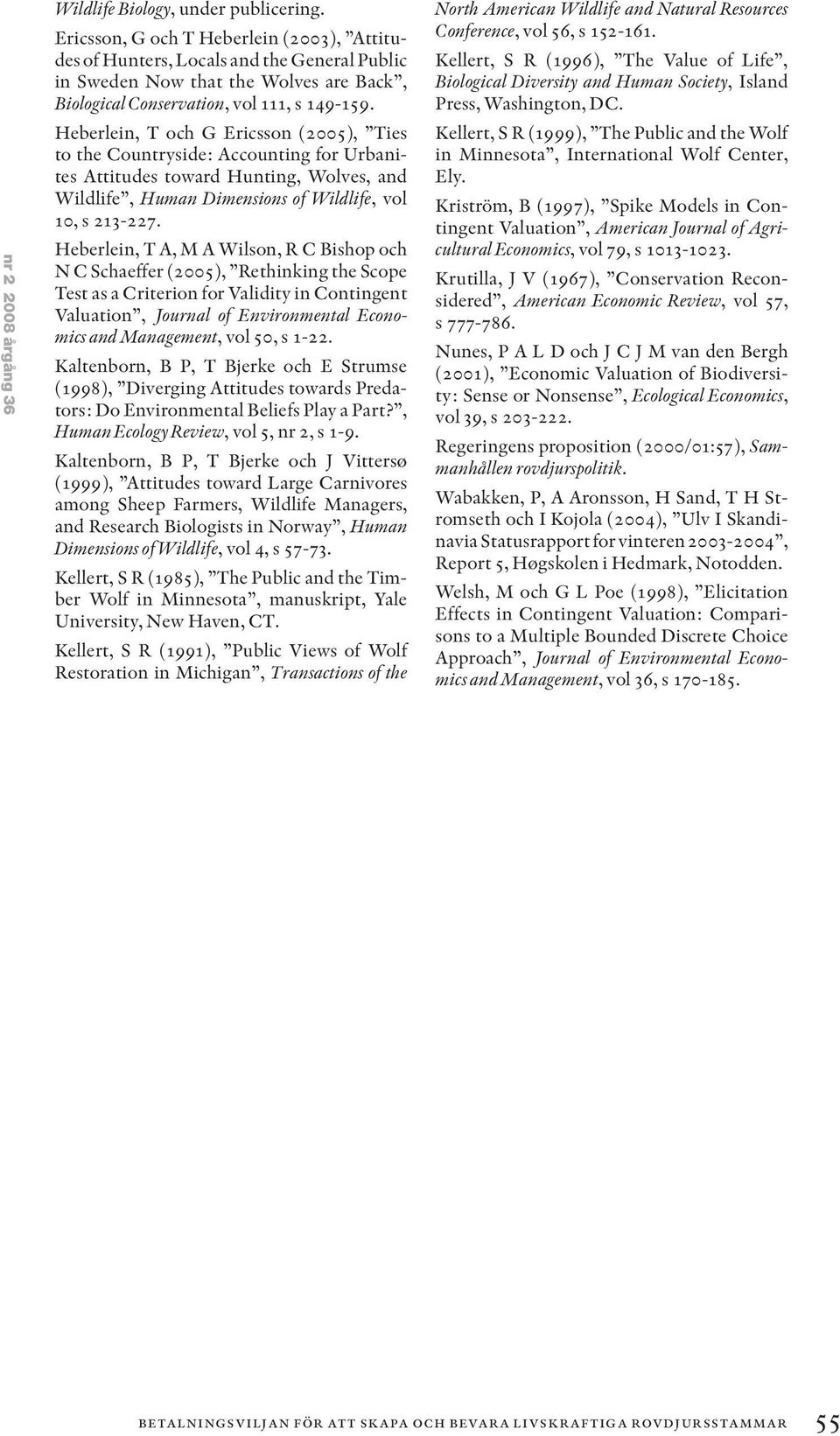 Heberlein, T och G Ericsson (2005), Ties to the Countryside: Accounting for Urbanites Attitudes toward Hunting, Wolves, and Wildlife, Human Dimensions of Wildlife, vol 10, s 213-227.