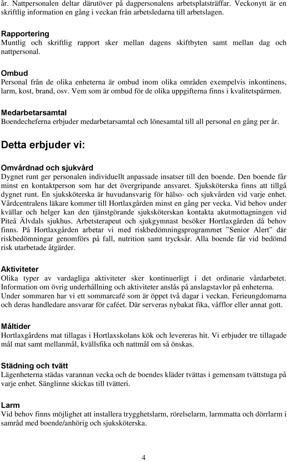 Ombud Personal från de olika enheterna är ombud inom olika områden exempelvis inkontinens, larm, kost, brand, osv. Vem som är ombud för de olika uppgifterna finns i kvalitetspärmen.