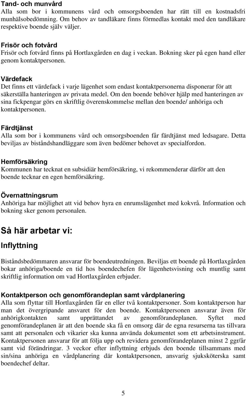 Bokning sker på egen hand eller genom kontaktpersonen. Värdefack Det finns ett värdefack i varje lägenhet som endast kontaktpersonerna disponerar för att säkerställa hanteringen av privata medel.