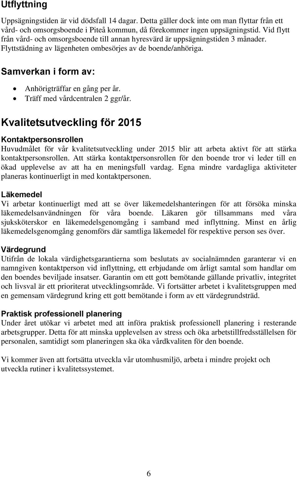 Samverkan i form av: Anhörigträffar en gång per år. Träff med vårdcentralen 2 ggr/år.