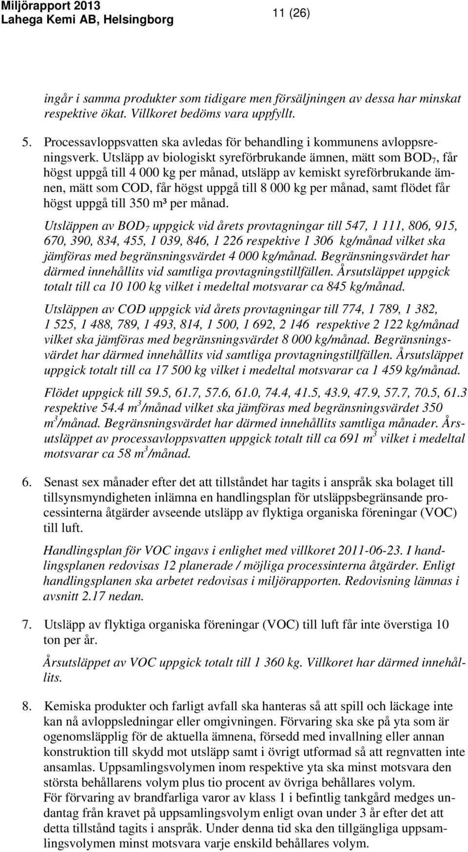 Utsläpp av biologiskt syreförbrukande ämnen, mätt som BOD 7, får högst uppgå till 4 000 kg per månad, utsläpp av kemiskt syreförbrukande ämnen, mätt som COD, får högst uppgå till 8 000 kg per månad,