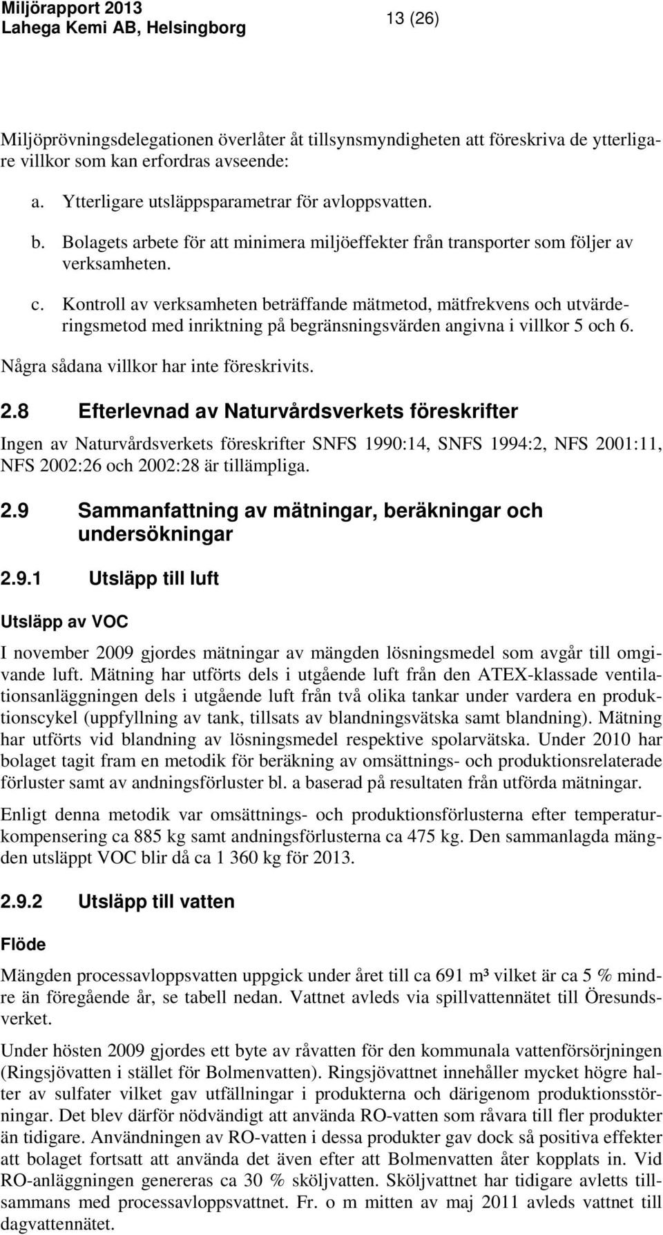 Kontroll av verksamheten beträffande mätmetod, mätfrekvens och utvärderingsmetod med inriktning på begränsningsvärden angivna i villkor 5 och 6. Några sådana villkor har inte föreskrivits. 2.